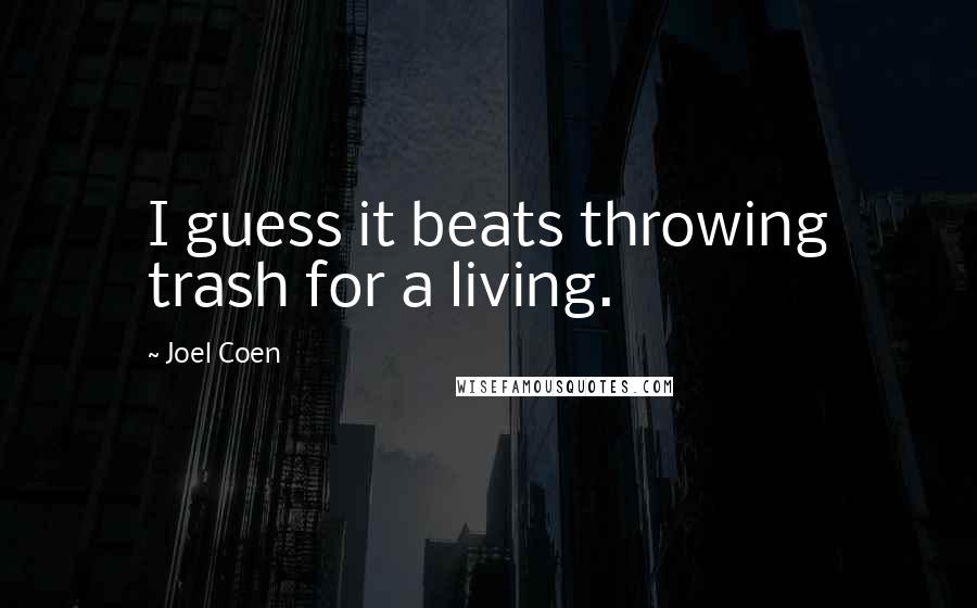 Joel Coen Quotes: I guess it beats throwing trash for a living.