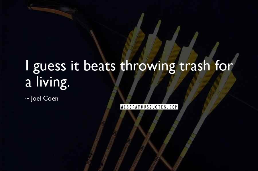 Joel Coen Quotes: I guess it beats throwing trash for a living.