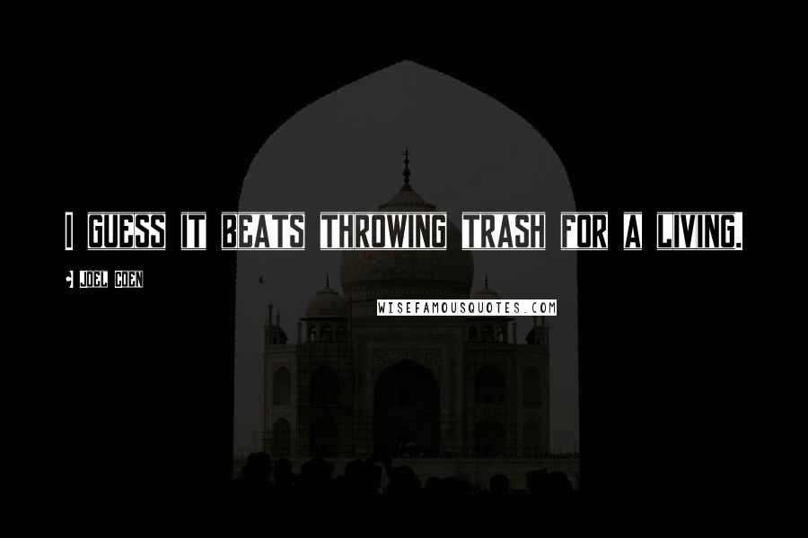 Joel Coen Quotes: I guess it beats throwing trash for a living.