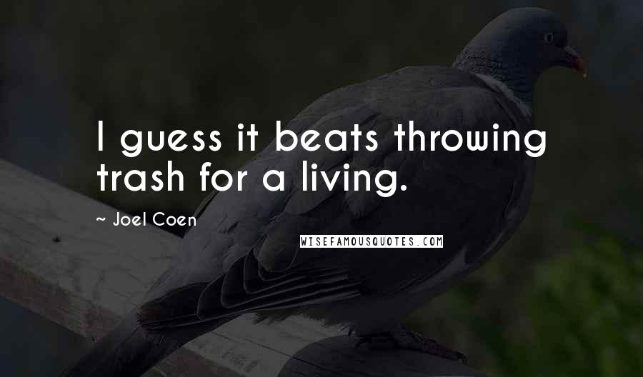 Joel Coen Quotes: I guess it beats throwing trash for a living.