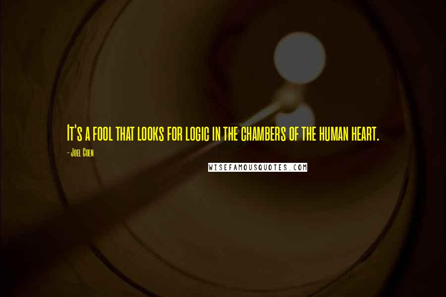 Joel Coen Quotes: It's a fool that looks for logic in the chambers of the human heart.