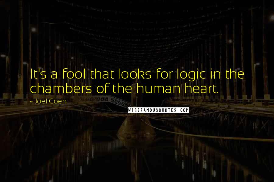 Joel Coen Quotes: It's a fool that looks for logic in the chambers of the human heart.