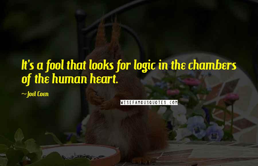 Joel Coen Quotes: It's a fool that looks for logic in the chambers of the human heart.