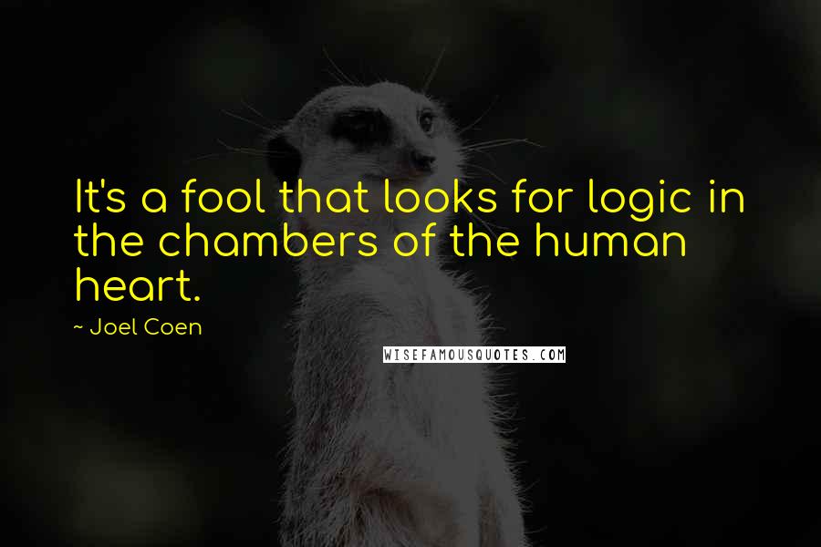 Joel Coen Quotes: It's a fool that looks for logic in the chambers of the human heart.