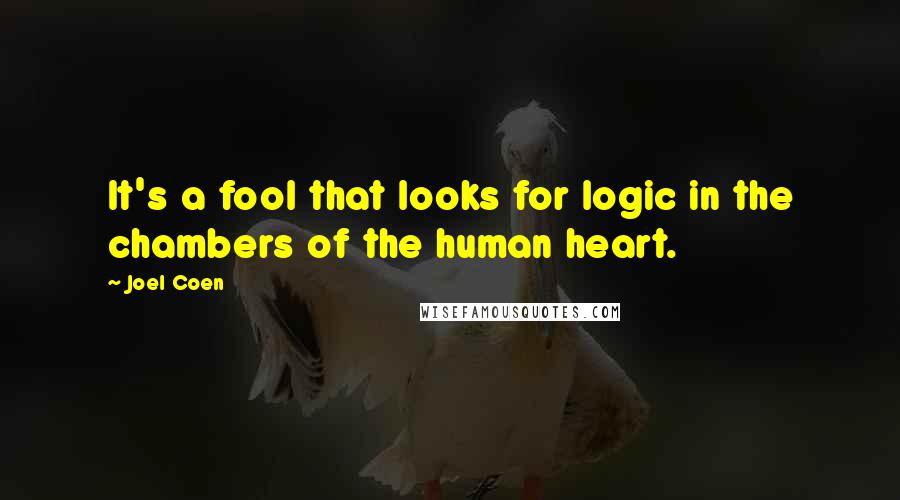 Joel Coen Quotes: It's a fool that looks for logic in the chambers of the human heart.