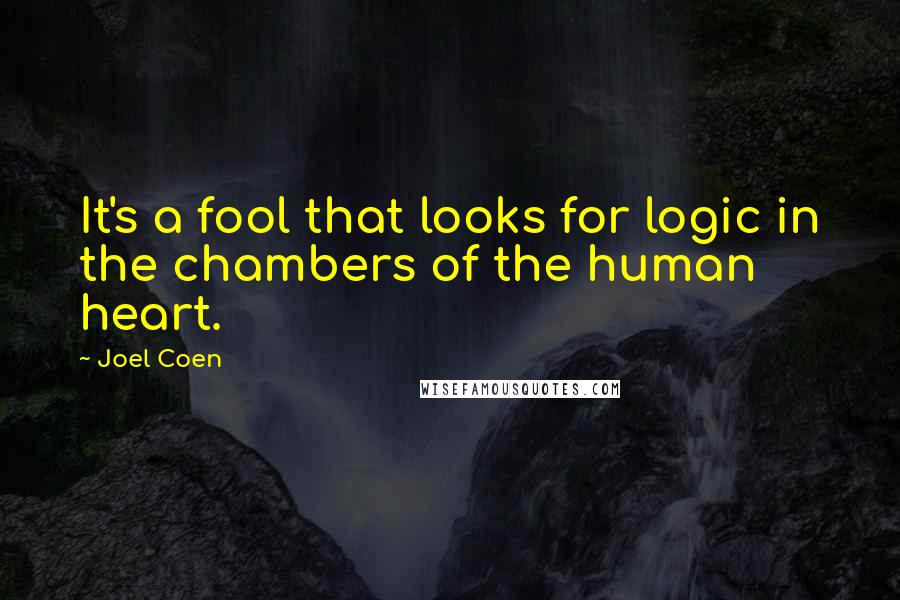 Joel Coen Quotes: It's a fool that looks for logic in the chambers of the human heart.