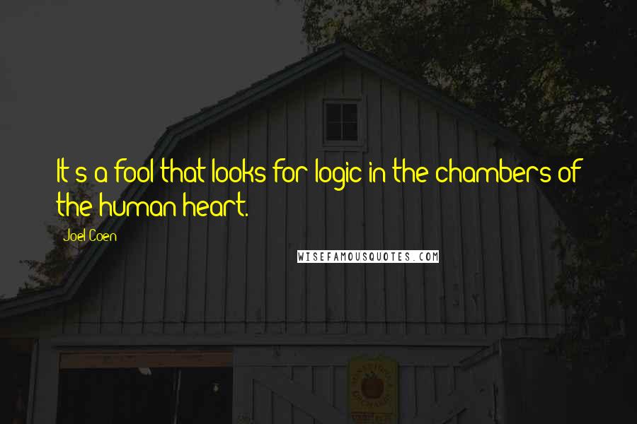 Joel Coen Quotes: It's a fool that looks for logic in the chambers of the human heart.