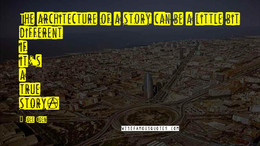 Joel Coen Quotes: The architecture of a story can be a little bit different if it's a true story.