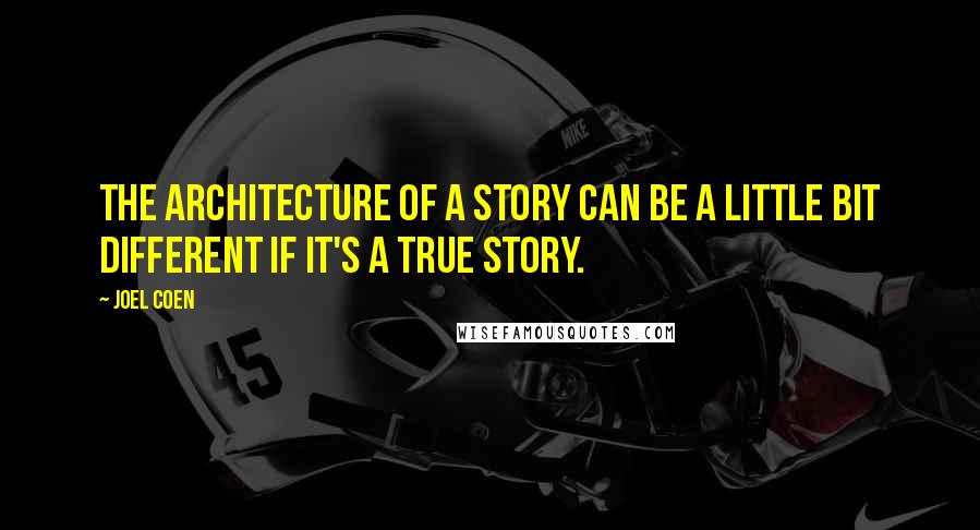 Joel Coen Quotes: The architecture of a story can be a little bit different if it's a true story.