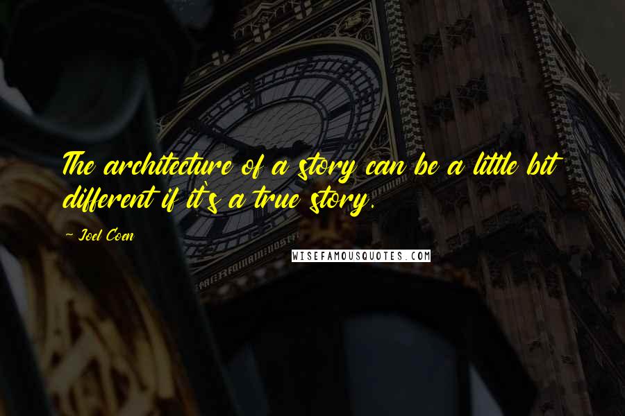 Joel Coen Quotes: The architecture of a story can be a little bit different if it's a true story.