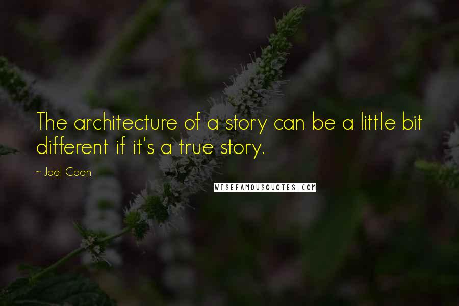 Joel Coen Quotes: The architecture of a story can be a little bit different if it's a true story.