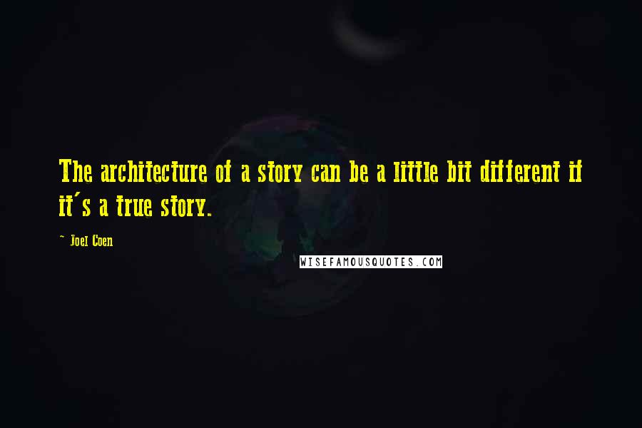 Joel Coen Quotes: The architecture of a story can be a little bit different if it's a true story.