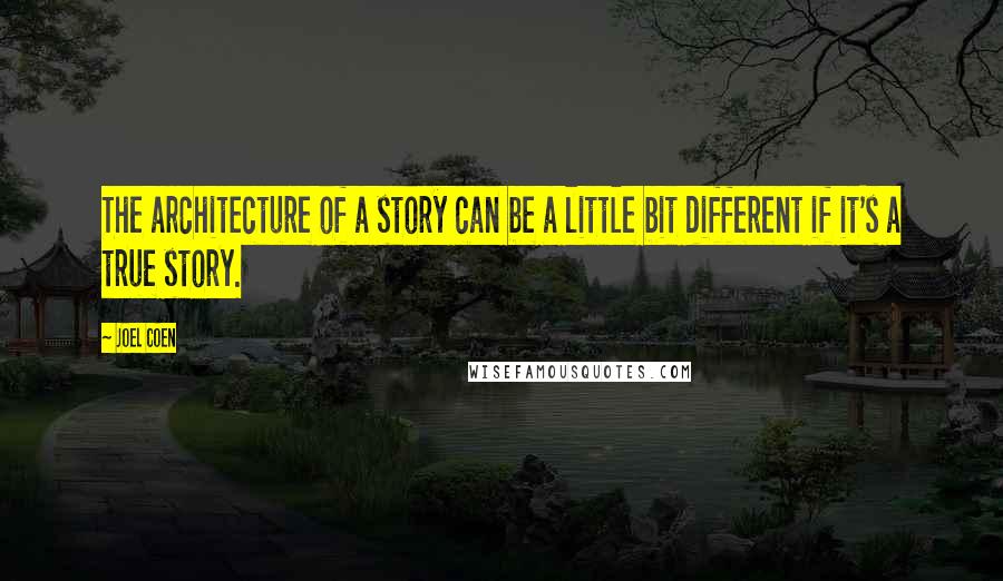 Joel Coen Quotes: The architecture of a story can be a little bit different if it's a true story.