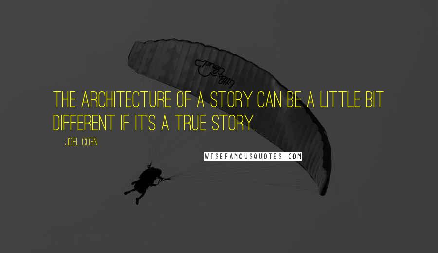 Joel Coen Quotes: The architecture of a story can be a little bit different if it's a true story.