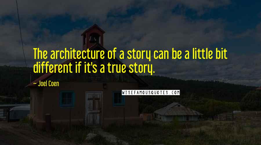 Joel Coen Quotes: The architecture of a story can be a little bit different if it's a true story.