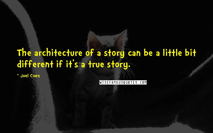 Joel Coen Quotes: The architecture of a story can be a little bit different if it's a true story.