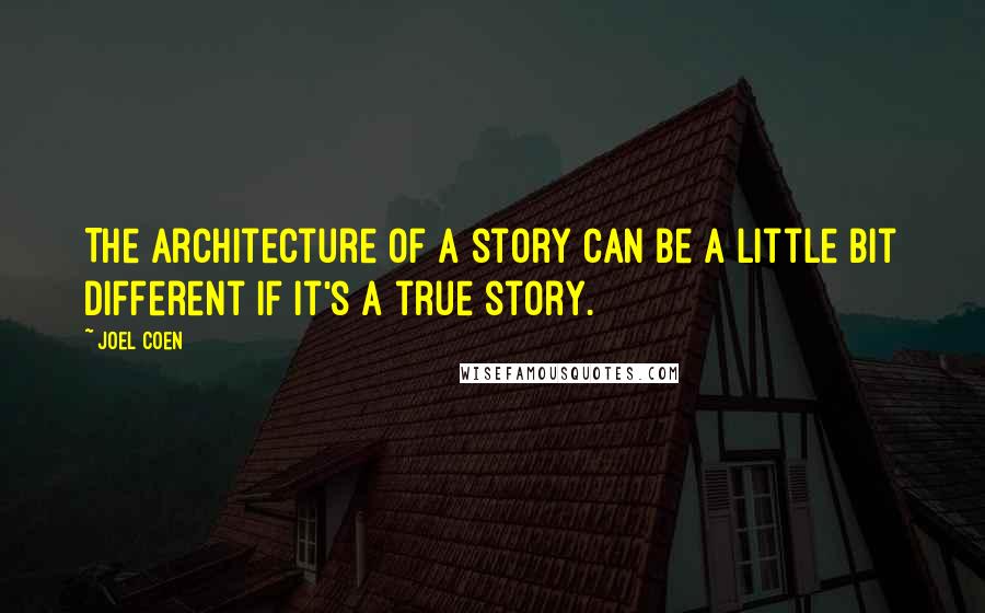 Joel Coen Quotes: The architecture of a story can be a little bit different if it's a true story.