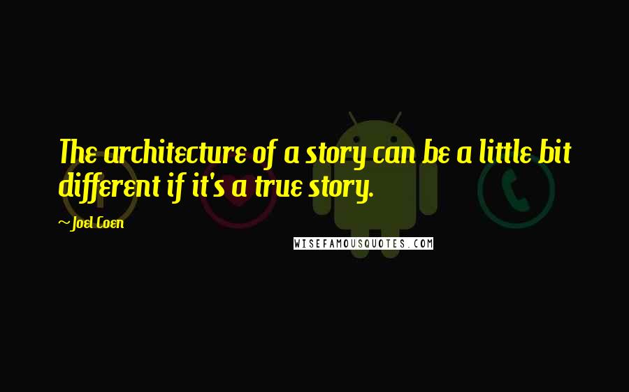 Joel Coen Quotes: The architecture of a story can be a little bit different if it's a true story.