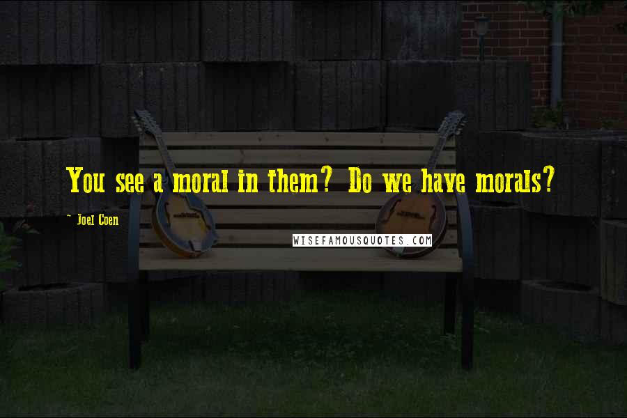 Joel Coen Quotes: You see a moral in them? Do we have morals?