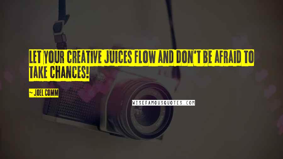 Joel Comm Quotes: Let your creative juices flow and don't be afraid to take chances!