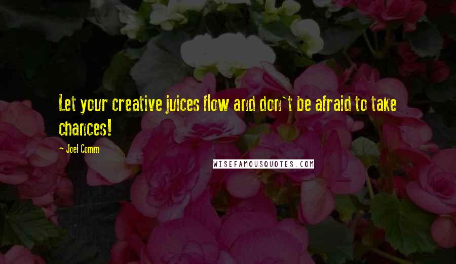 Joel Comm Quotes: Let your creative juices flow and don't be afraid to take chances!