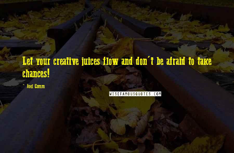 Joel Comm Quotes: Let your creative juices flow and don't be afraid to take chances!