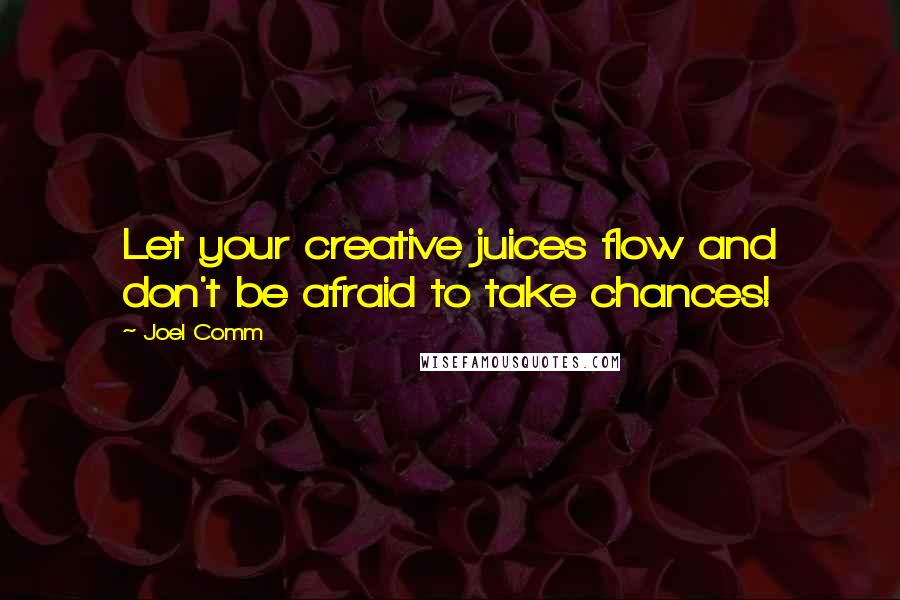 Joel Comm Quotes: Let your creative juices flow and don't be afraid to take chances!