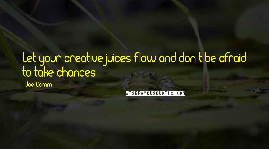 Joel Comm Quotes: Let your creative juices flow and don't be afraid to take chances!