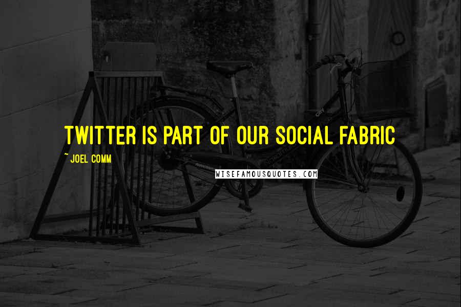 Joel Comm Quotes: Twitter is part of our social fabric