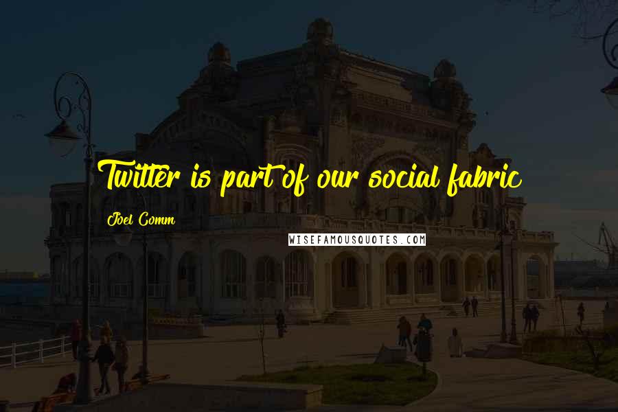 Joel Comm Quotes: Twitter is part of our social fabric