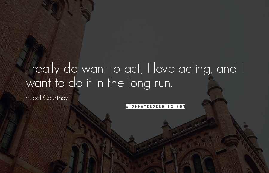 Joel Courtney Quotes: I really do want to act, I love acting, and I want to do it in the long run.