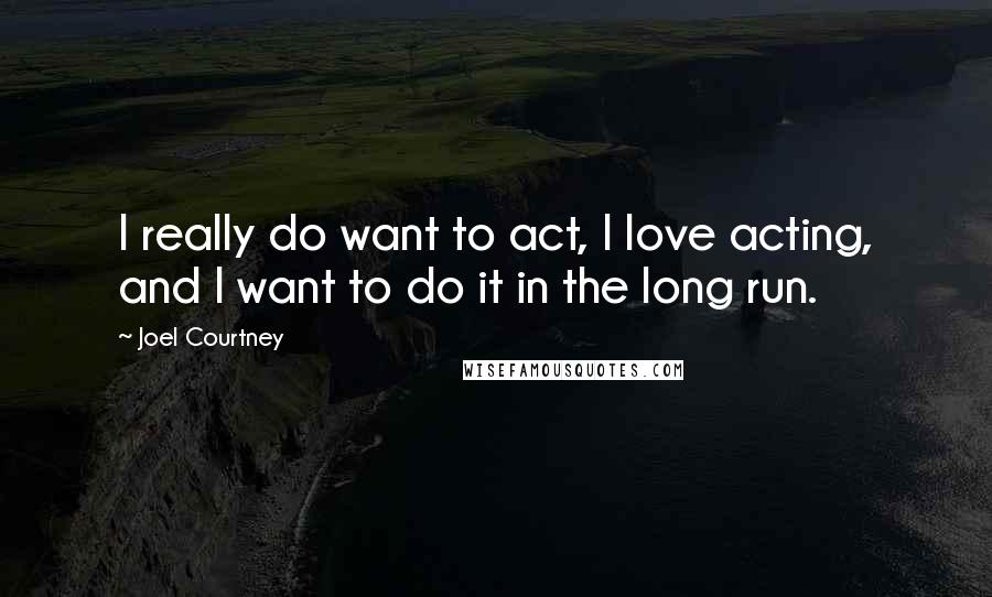 Joel Courtney Quotes: I really do want to act, I love acting, and I want to do it in the long run.