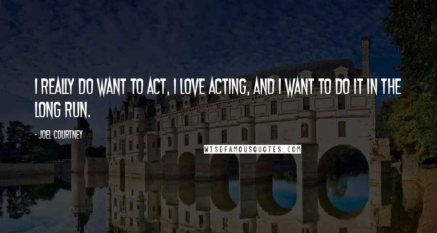 Joel Courtney Quotes: I really do want to act, I love acting, and I want to do it in the long run.