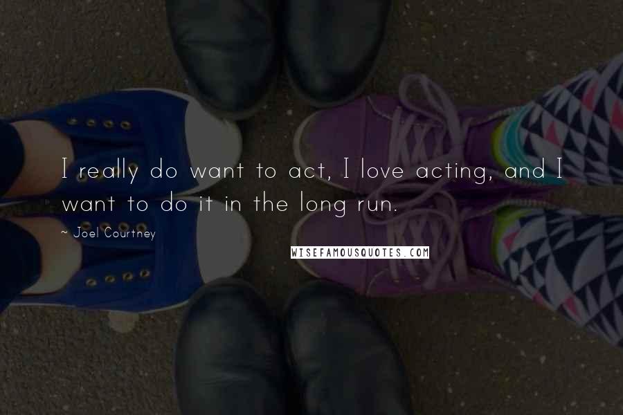 Joel Courtney Quotes: I really do want to act, I love acting, and I want to do it in the long run.