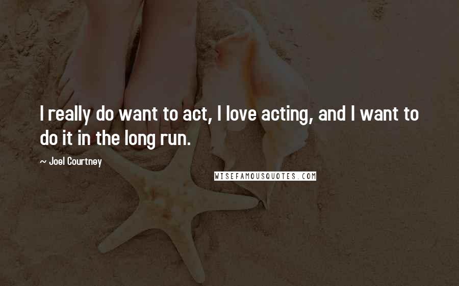 Joel Courtney Quotes: I really do want to act, I love acting, and I want to do it in the long run.