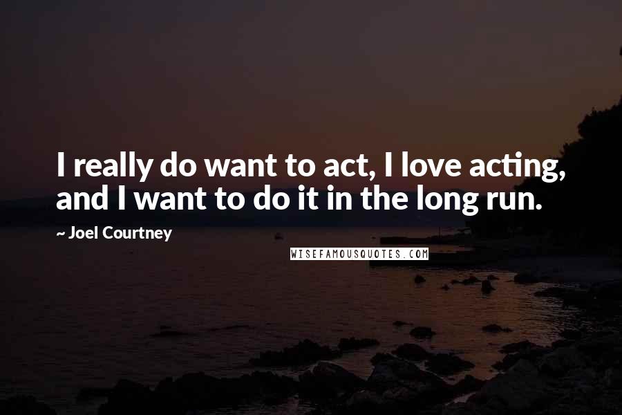 Joel Courtney Quotes: I really do want to act, I love acting, and I want to do it in the long run.