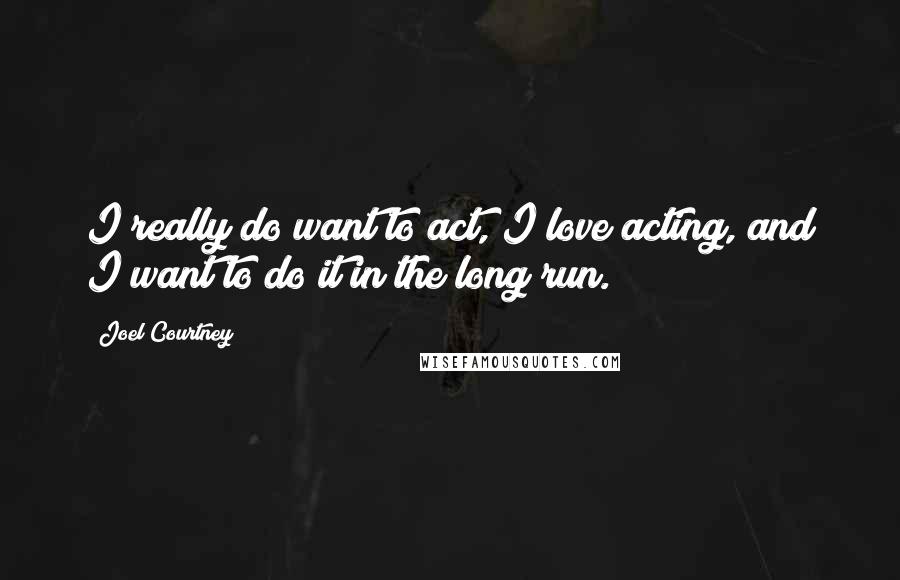 Joel Courtney Quotes: I really do want to act, I love acting, and I want to do it in the long run.