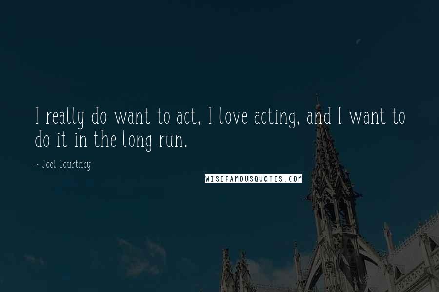 Joel Courtney Quotes: I really do want to act, I love acting, and I want to do it in the long run.