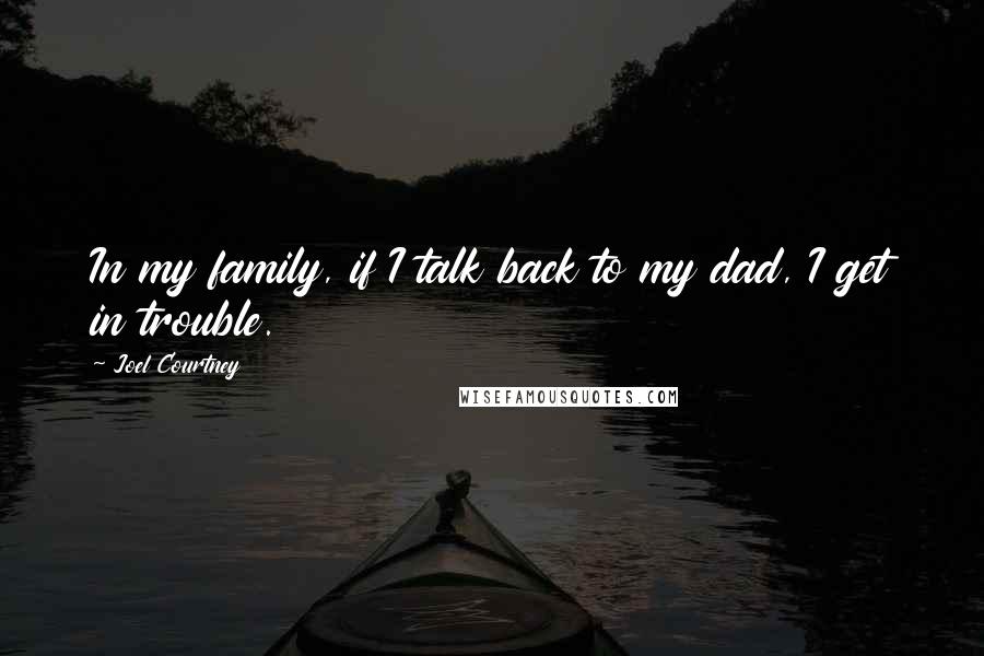 Joel Courtney Quotes: In my family, if I talk back to my dad, I get in trouble.