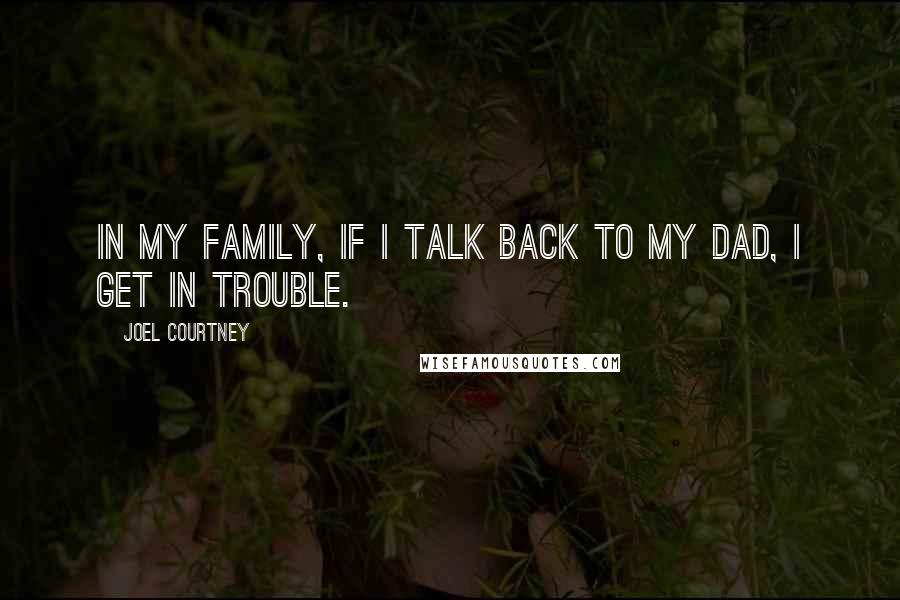 Joel Courtney Quotes: In my family, if I talk back to my dad, I get in trouble.