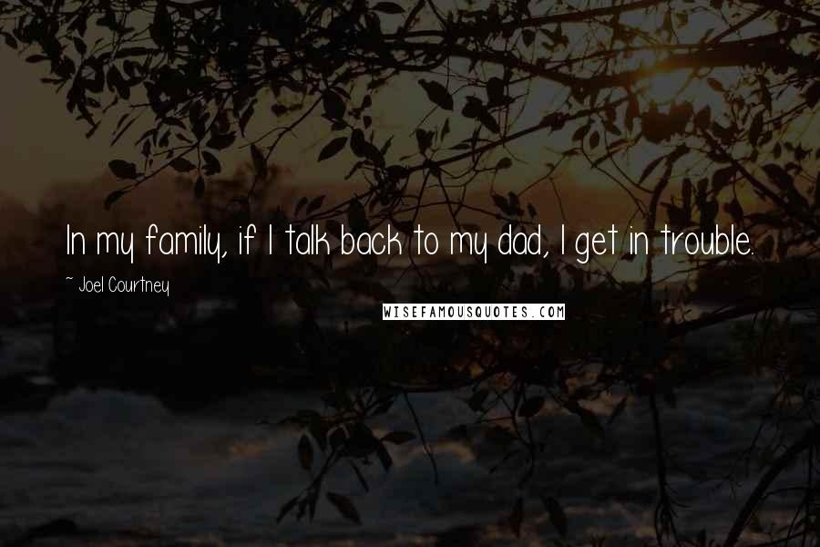 Joel Courtney Quotes: In my family, if I talk back to my dad, I get in trouble.