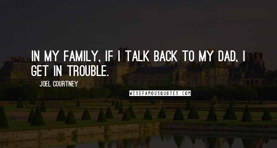 Joel Courtney Quotes: In my family, if I talk back to my dad, I get in trouble.