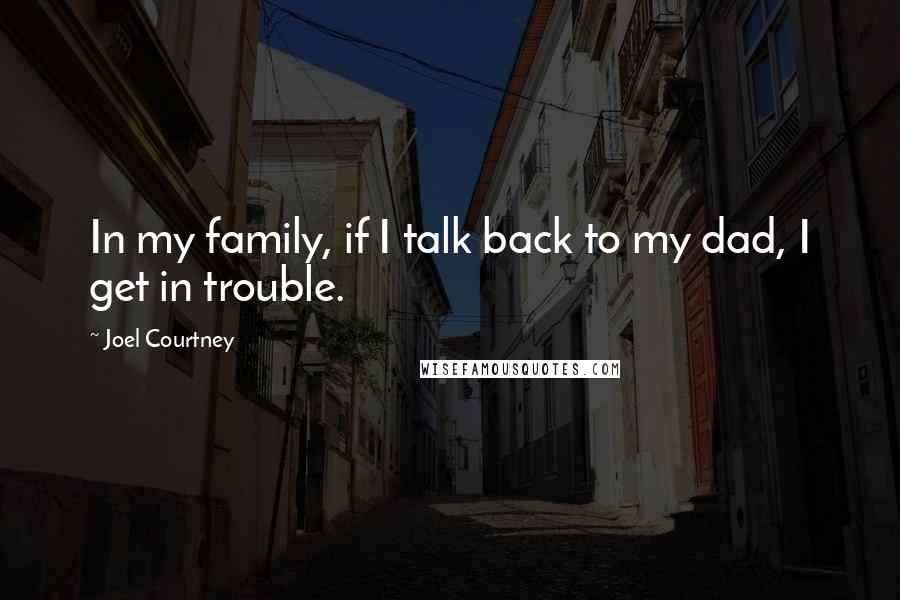 Joel Courtney Quotes: In my family, if I talk back to my dad, I get in trouble.