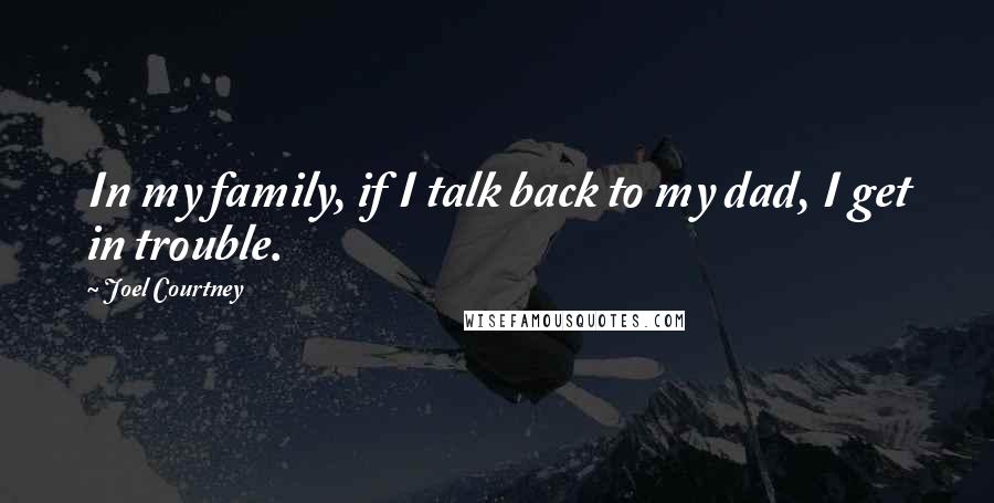 Joel Courtney Quotes: In my family, if I talk back to my dad, I get in trouble.