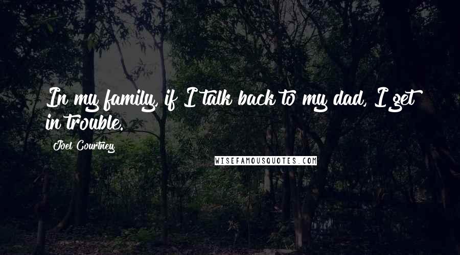 Joel Courtney Quotes: In my family, if I talk back to my dad, I get in trouble.