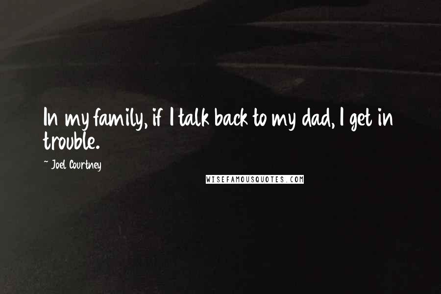 Joel Courtney Quotes: In my family, if I talk back to my dad, I get in trouble.