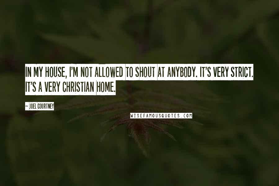 Joel Courtney Quotes: In my house, I'm not allowed to shout at anybody. It's very strict. It's a very Christian home.