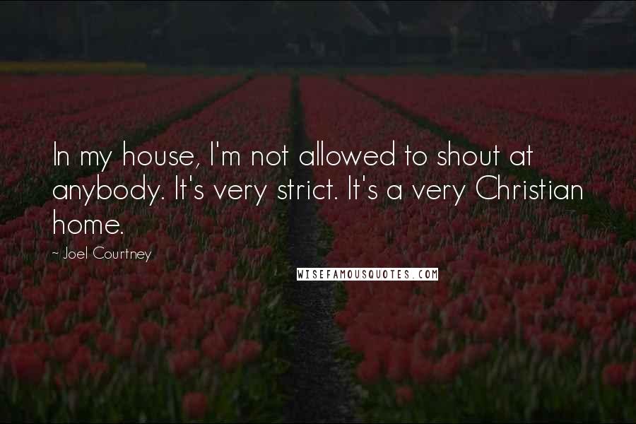 Joel Courtney Quotes: In my house, I'm not allowed to shout at anybody. It's very strict. It's a very Christian home.