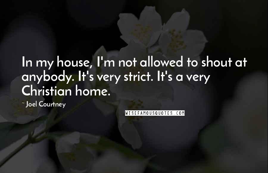 Joel Courtney Quotes: In my house, I'm not allowed to shout at anybody. It's very strict. It's a very Christian home.