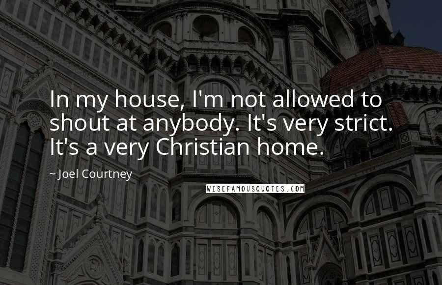 Joel Courtney Quotes: In my house, I'm not allowed to shout at anybody. It's very strict. It's a very Christian home.